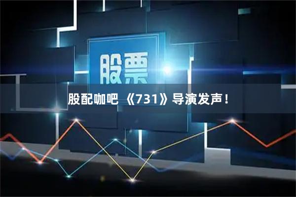 股配咖吧 《731》导演发声！