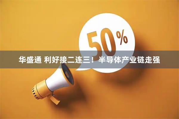 华盛通 利好接二连三！半导体产业链走强