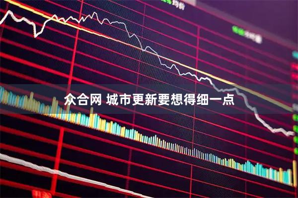 众合网 城市更新要想得细一点