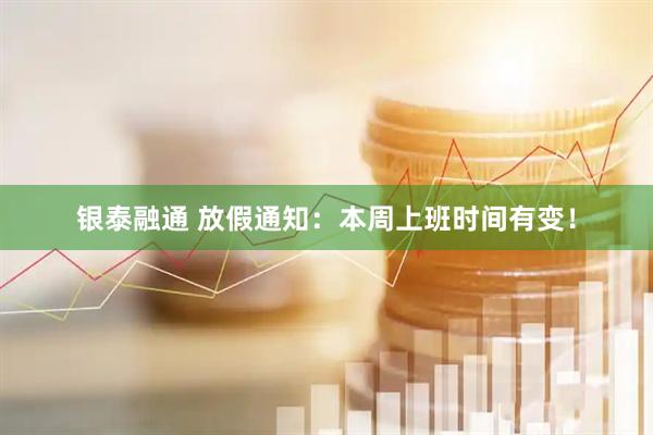 银泰融通 放假通知：本周上班时间有变！