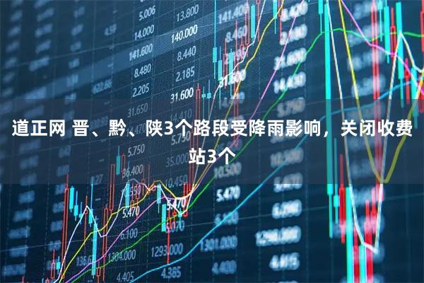 道正网 晋、黔、陕3个路段受降雨影响，关闭收费站3个