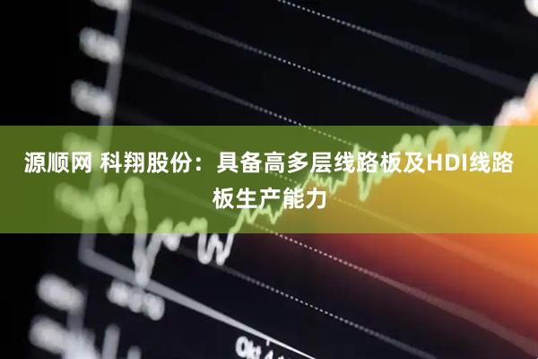 源顺网 科翔股份：具备高多层线路板及HDI线路板生产能力