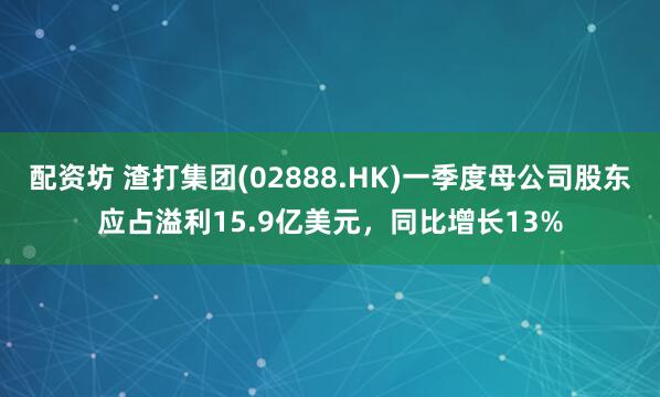 配资坊 渣打集团(02888.HK)一季度母公司股东应占溢利15.9亿美元，同比增长13%