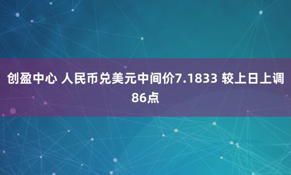 创盈中心 人民币兑美元中间价7.1833 较上日上调86点