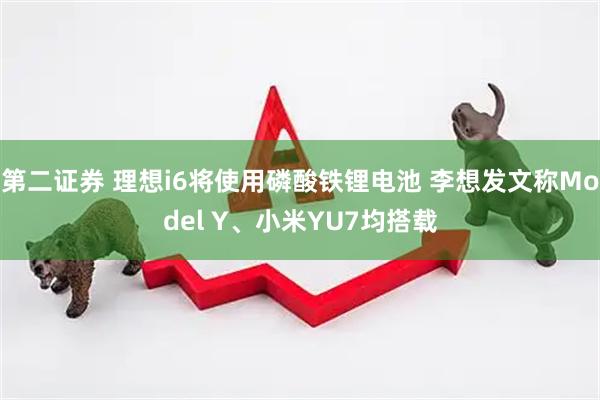 第二证券 理想i6将使用磷酸铁锂电池 李想发文称Model Y、小米YU7均搭载