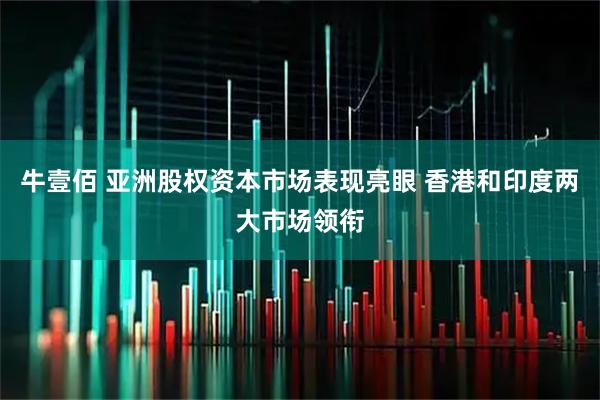 牛壹佰 亚洲股权资本市场表现亮眼 香港和印度两大市场领衔