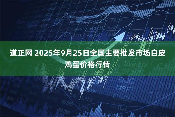 道正网 2025年9月25日全国主要批发市场白皮鸡蛋价格行情