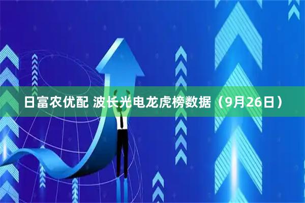 日富农优配 波长光电龙虎榜数据（9月26日）