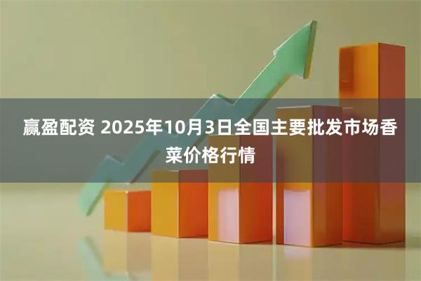 赢盈配资 2025年10月3日全国主要批发市场香菜价格行情