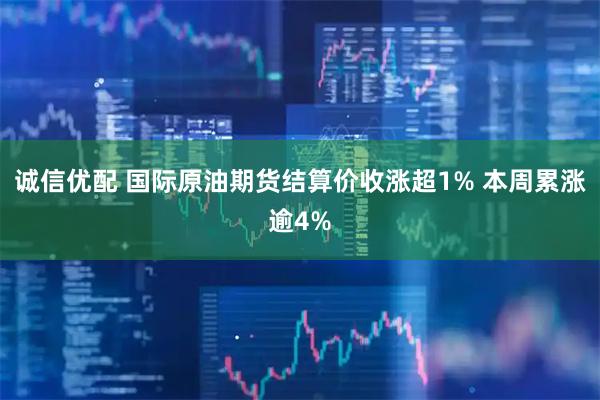 诚信优配 国际原油期货结算价收涨超1% 本周累涨逾4%