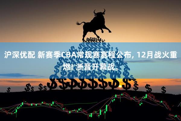 沪深优配 新赛季CBA常规赛赛程公布, 12月战火重燃! 浙晋开幕战。