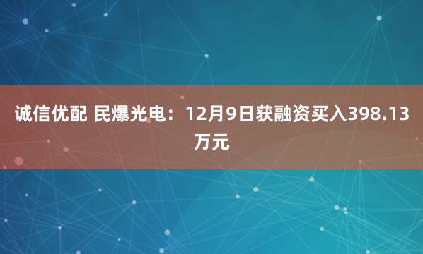 诚信优配 民爆光电：12月9日获融资买入398.13万元