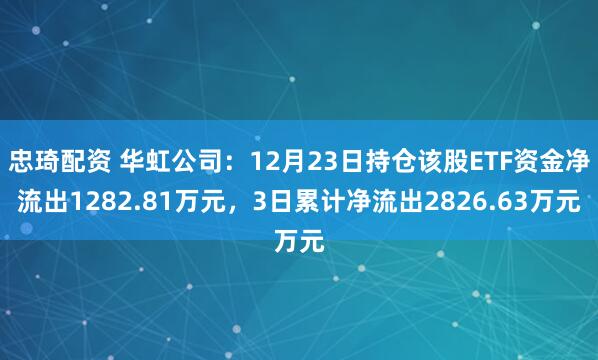 忠琦配资 华虹公司：12月23日持仓该股ETF资金净流出1282.81万元，3日累计净流出2826.63万元