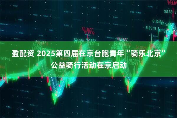 盈配资 2025第四届在京台胞青年“骑乐北京”公益骑行活动在京启动