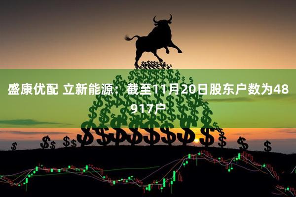 盛康优配 立新能源：截至11月20日股东户数为48917户