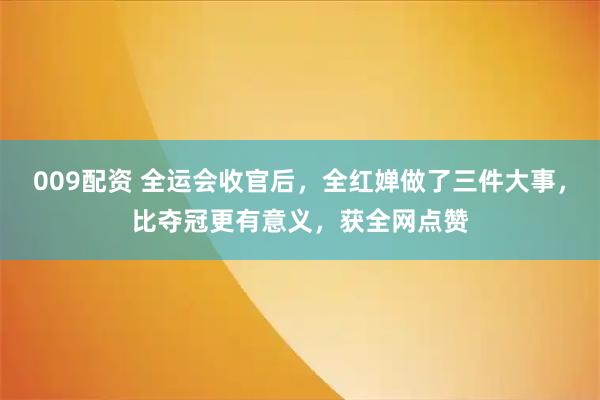 009配资 全运会收官后,全红婵做了三件大事,比夺冠更有意义,获全网点赞