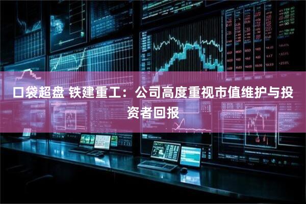 口袋超盘 铁建重工：公司高度重视市值维护与投资者回报