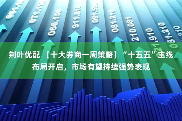 荆叶优配 【十大券商一周策略】“十五五”主线布局开启，市场有望持续强势表现