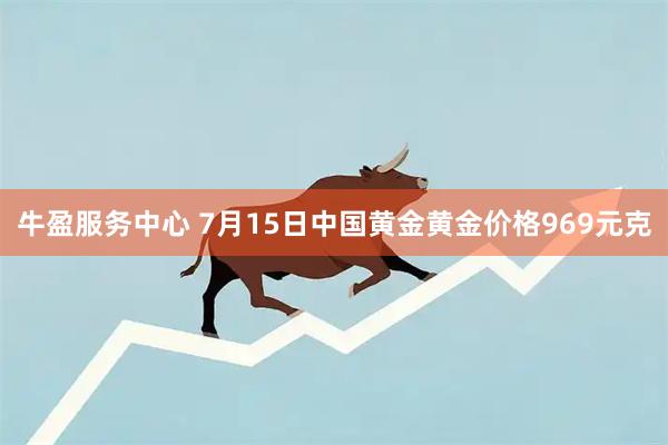 牛盈服务中心 7月15日中国黄金黄金价格969元克