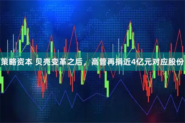 策略资本 贝壳变革之后，高管再捐近4亿元对应股份